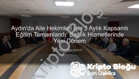 Aydın’da Aile Hekimleri İçin 3 Aylık Kapsamlı Eğitim Tamamlandı: Sağlık Hizmetlerinde Yeni Dönem