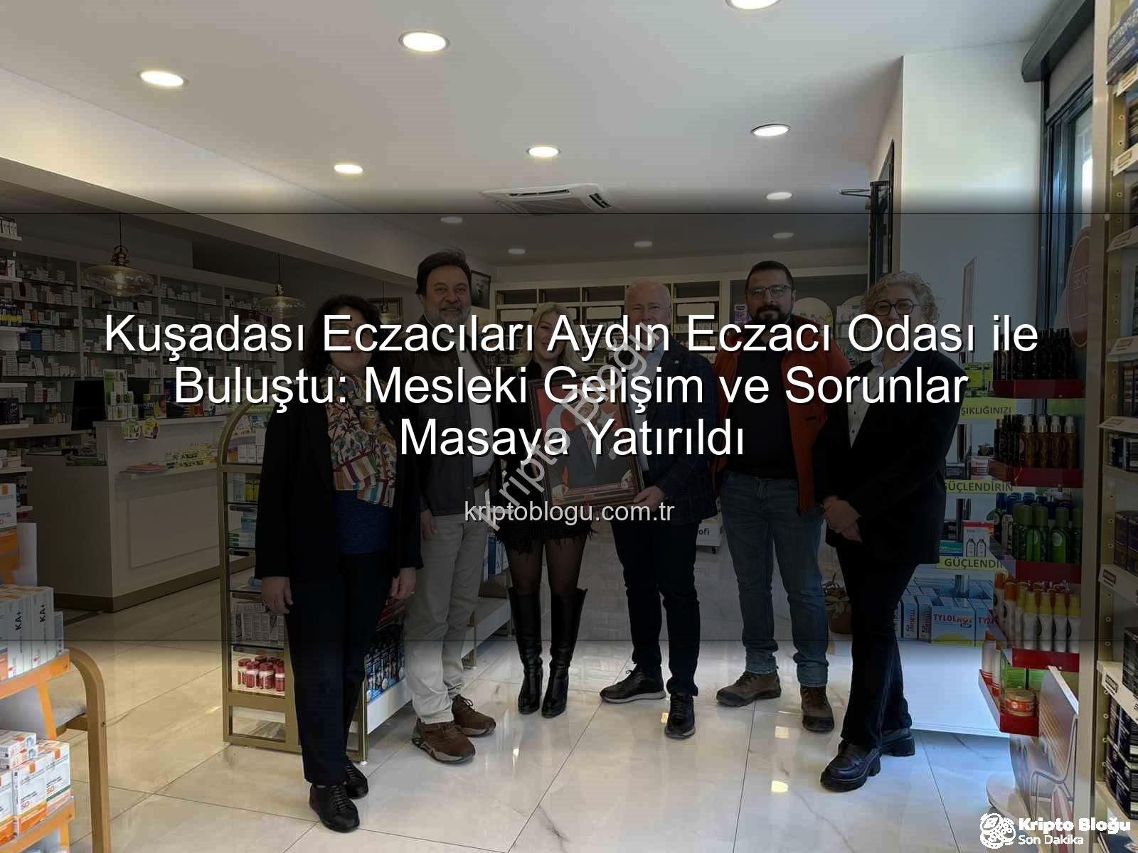 Eczacı Gündemi Kuşadası - Kuşadası Eczacıları Aydın Eczacı Odası ile Buluştu: Mesleki Gelişim ve Sorunlar Masaya Yatırıldı