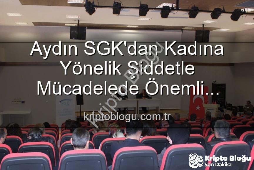 kadına yönelik şiddetle mücadele - Aydın SGK'dan Kadına Yönelik Şiddetle Mücadelede Önemli Adım: Farkındalık Semineri Düzenlendi