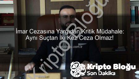 İmar Cezasına Yargıdan Kritik Müdahale: Aynı Suçtan İki Kez Ceza Olmaz!
