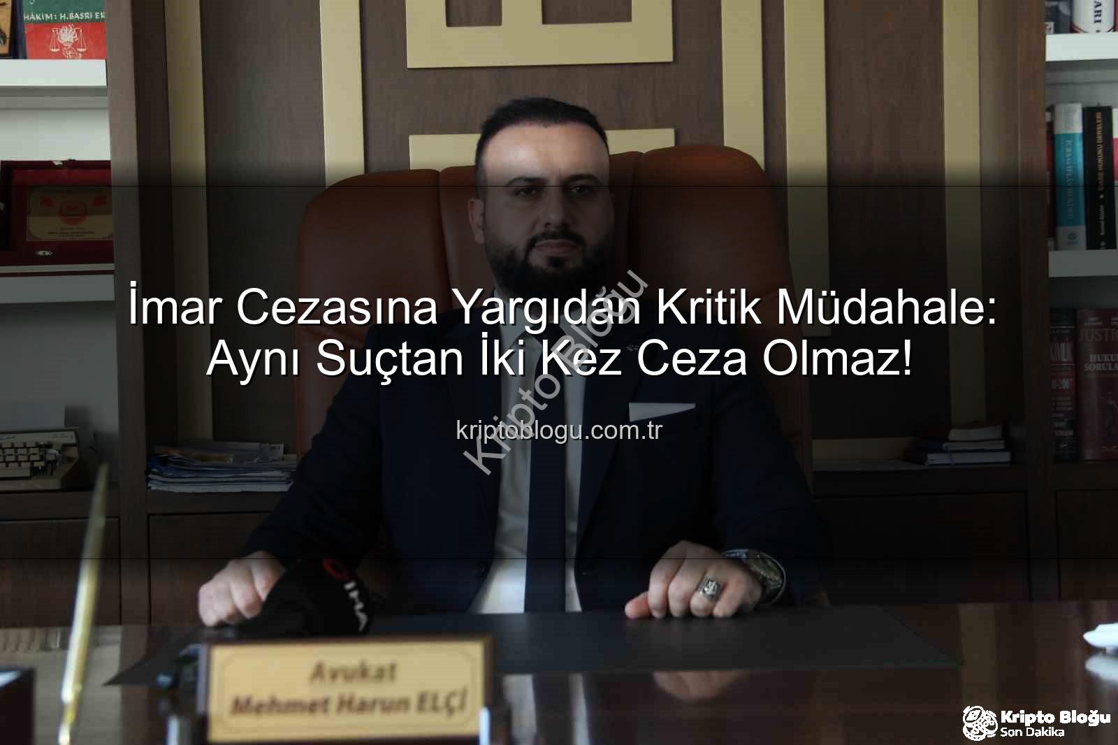 imar cezası iptali - İmar Cezasına Yargıdan Kritik Müdahale: Aynı Suçtan İki Kez Ceza Olmaz!
