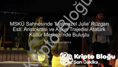 MSKÜ Sahnesinde ‘Matmazel Julie’ Rüzgarı Esti: Strindberg’in Ölümsüz Eseri Büyük Beğeni Topladı