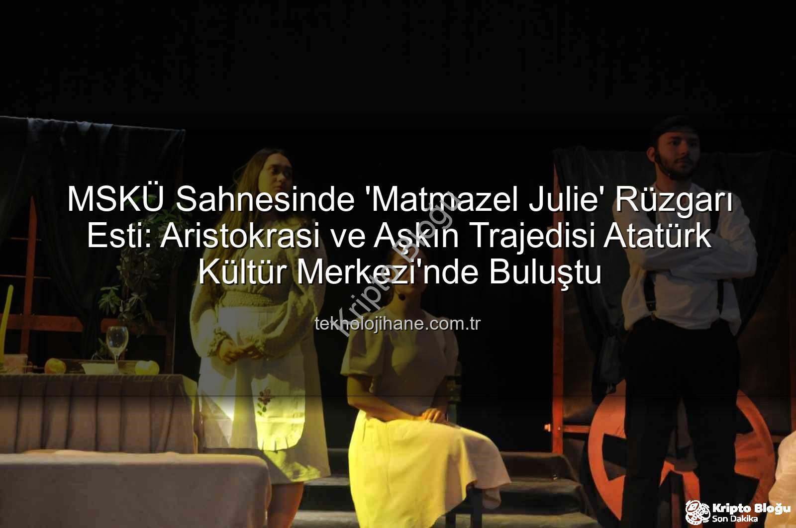 Matmazel Julie - MSKÜ Sahnesinde 'Matmazel Julie' Rüzgarı Esti: Strindberg'in Ölümsüz Eseri Büyük Beğeni Topladı