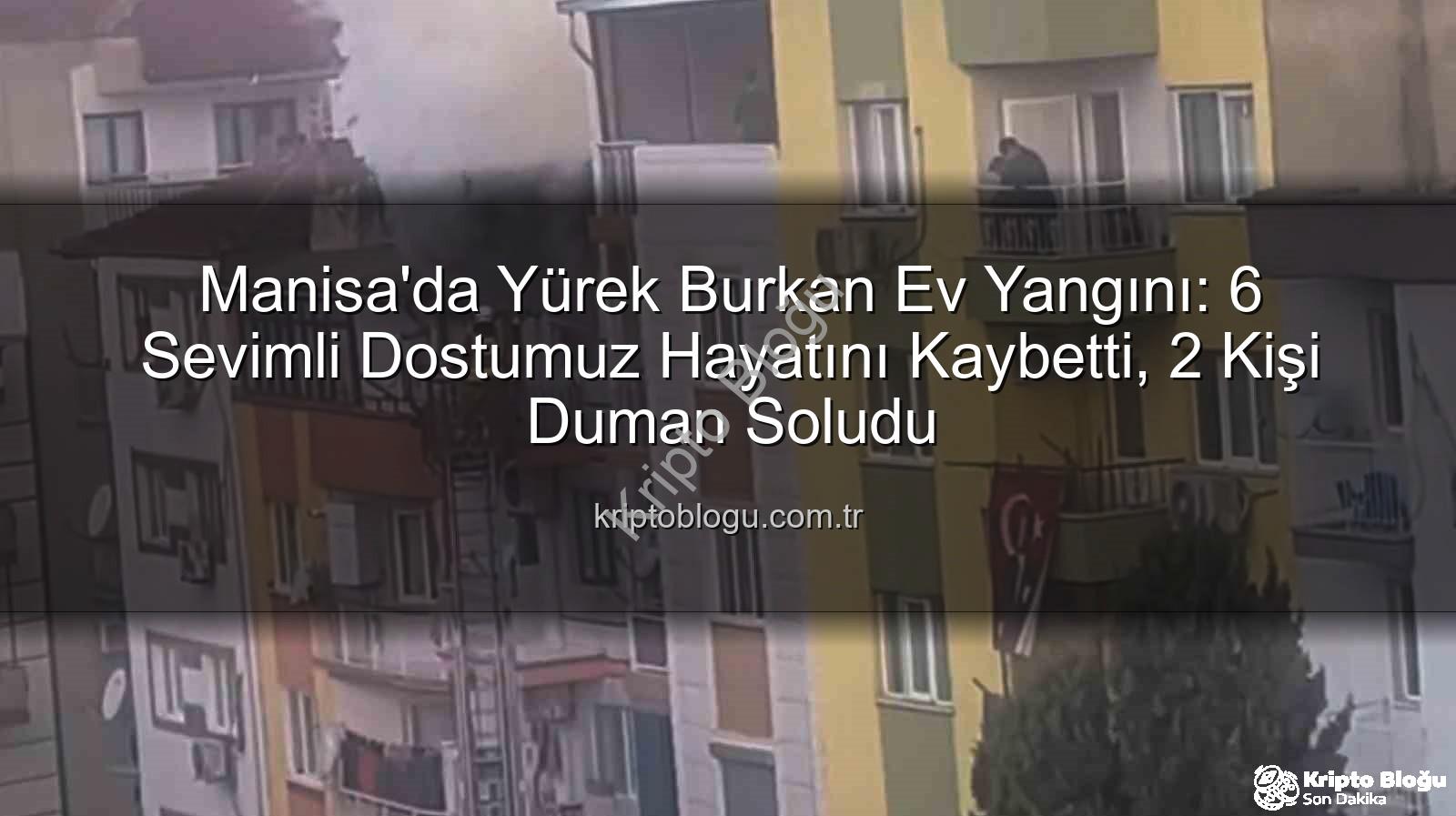 Manisa ev yangını - Manisa'da Yürek Burkan Ev Yangını: 6 Sevimli Dostumuz Hayatını Kaybetti, 2 Kişi Duman Soludu