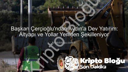 Başkan Çerçioğlu’ndan Aydın’a Dev Yatırım: Altyapı ve Yollar Yeniden Şekilleniyor
