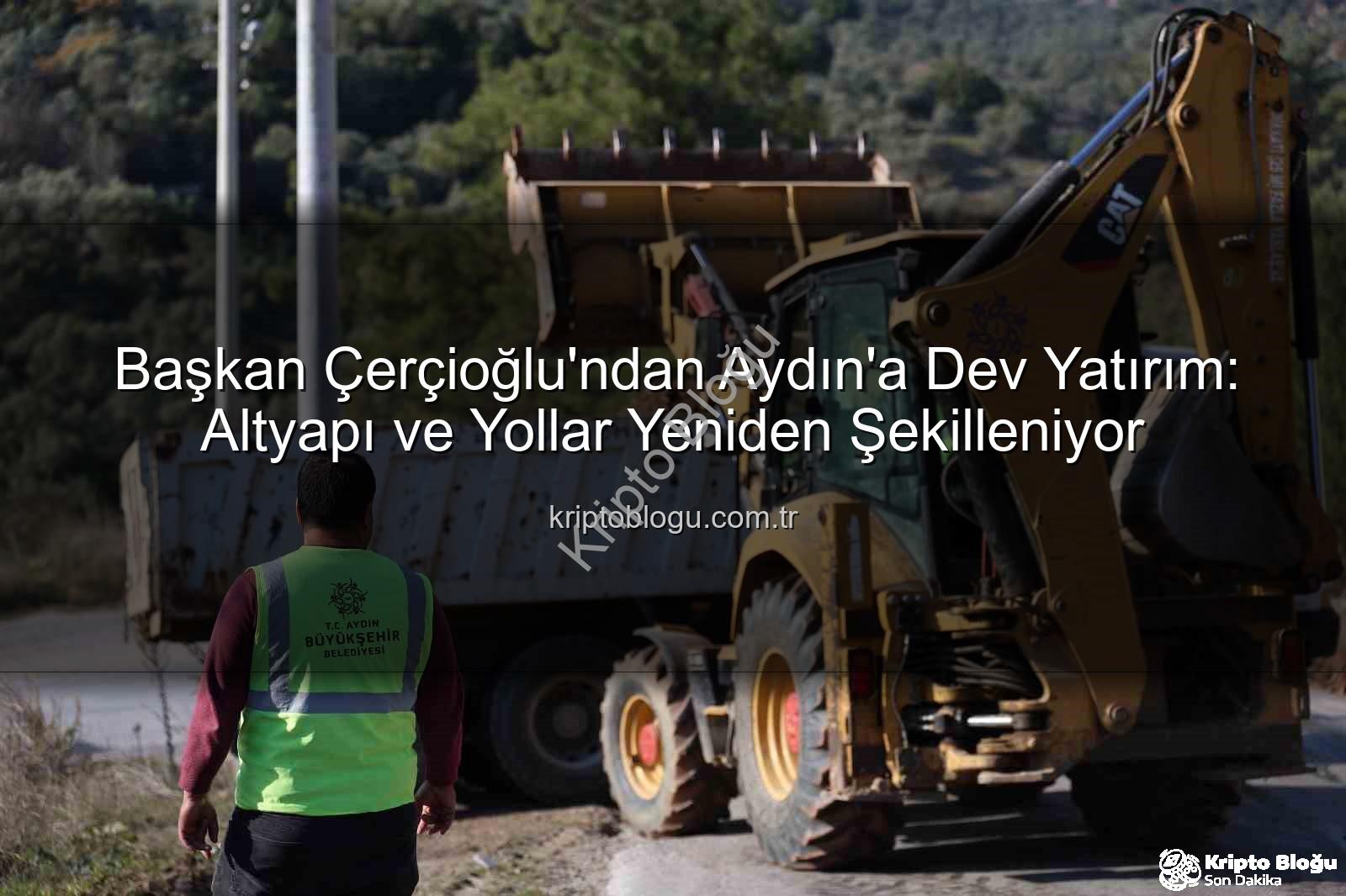 Aydın yol yapım - Başkan Çerçioğlu'ndan Aydın'a Dev Yatırım: Altyapı ve Yollar Yeniden Şekilleniyor