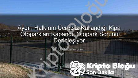 Aydın Halkının Ücretsiz Kullandığı Kipa Otoparkları Kapandı: Otopark Sorunu Derinleşiyor