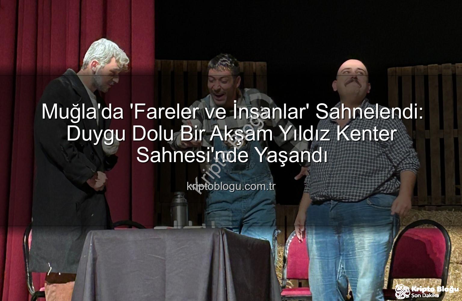 Fareler ve İnsanlar Muğla - Muğla'da 'Fareler ve İnsanlar' Sahnelendi: Duygu Dolu Bir Akşam Yıldız Kenter Sahnesi'nde Yaşandı
