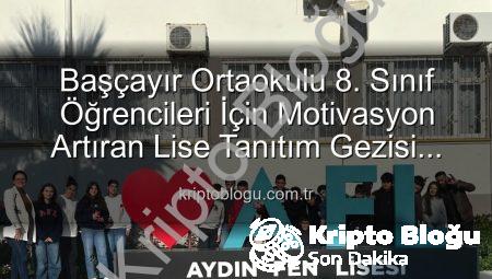 Başçayır Ortaokulu 8. Sınıf Öğrencileri İçin Motivasyon Artıran Lise Tanıtım Gezisi Düzenlendi