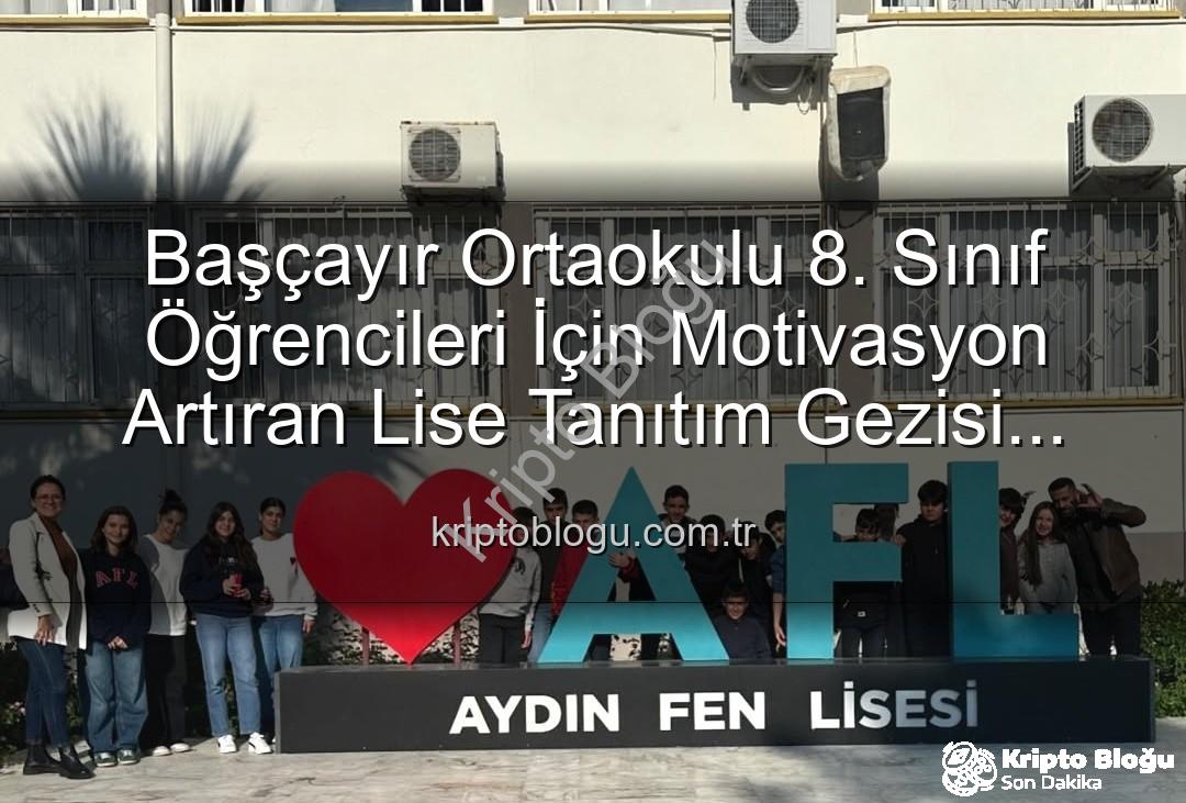 lise tanıtım gezisi - Başçayır Ortaokulu 8. Sınıf Öğrencileri İçin Motivasyon Artıran Lise Tanıtım Gezisi Düzenlendi