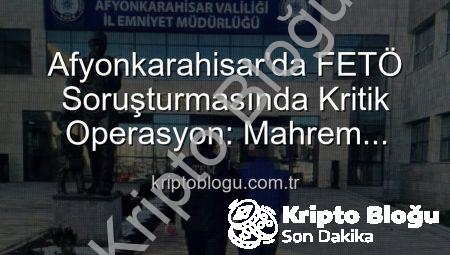 Afyonkarahisar’da FETÖ Soruşturmasında Kritik Operasyon: Mahrem Yapılanmadan Aranan Şahıs Yakalandı