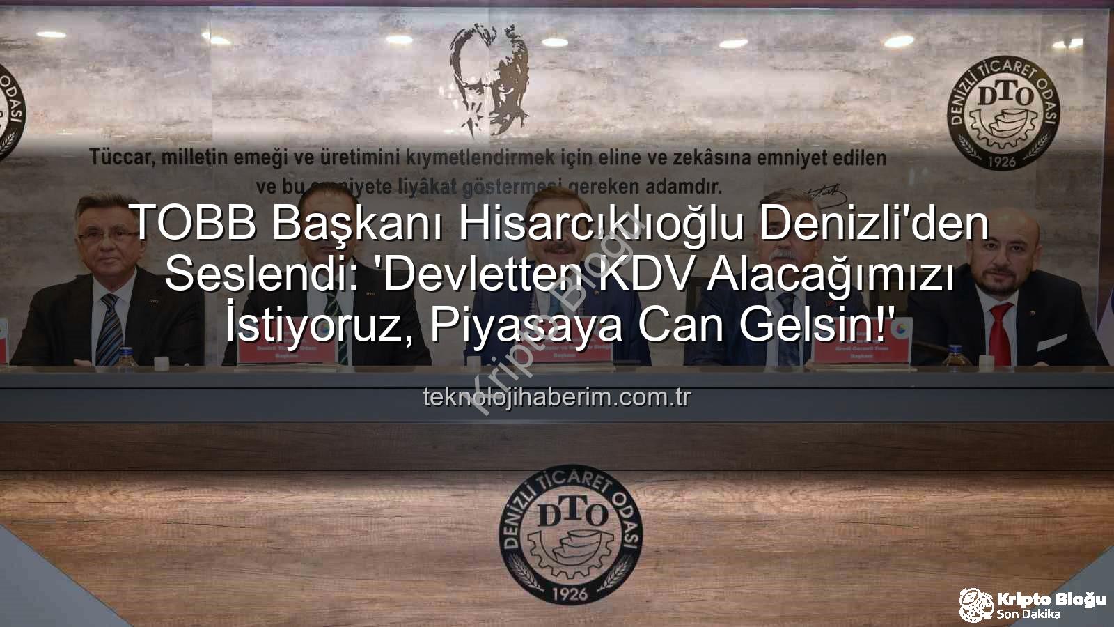 KDV alacağı - TOBB Başkanı Hisarcıklıoğlu Denizli'den Seslendi: Özel Sektörün KDV Alacağı Acil Ödenmeli!