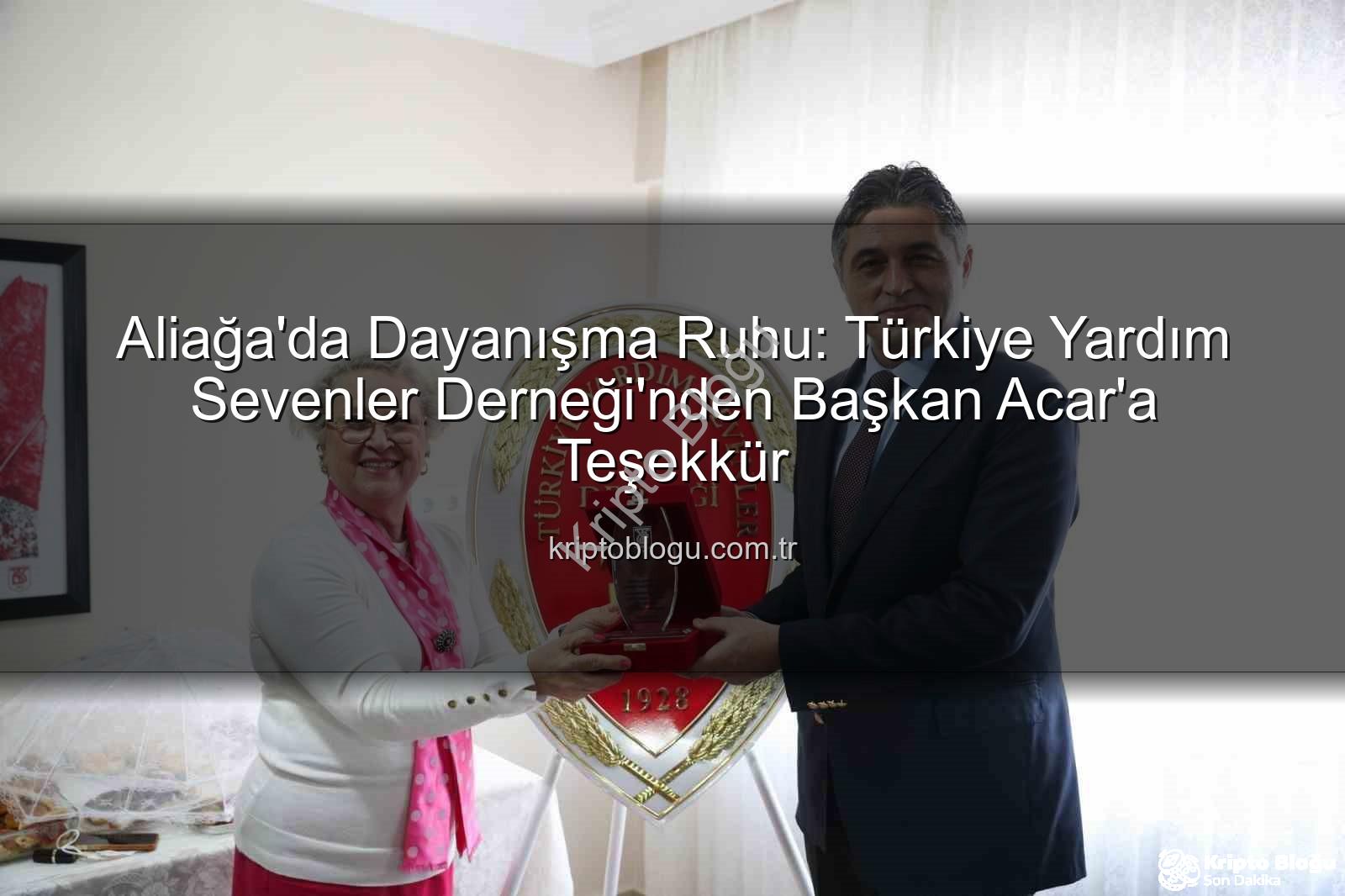 Aliağa Yardım Sevenler - Aliağa'da Dayanışma Ruhu: Türkiye Yardım Sevenler Derneği'nden Başkan Acar'a Teşekkür