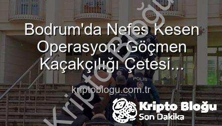 Bodrum’da Nefes Kesen Operasyon: Göçmen Kaçakçılığı Çetesi Çökertildi! 3 Kişi Tutuklandı