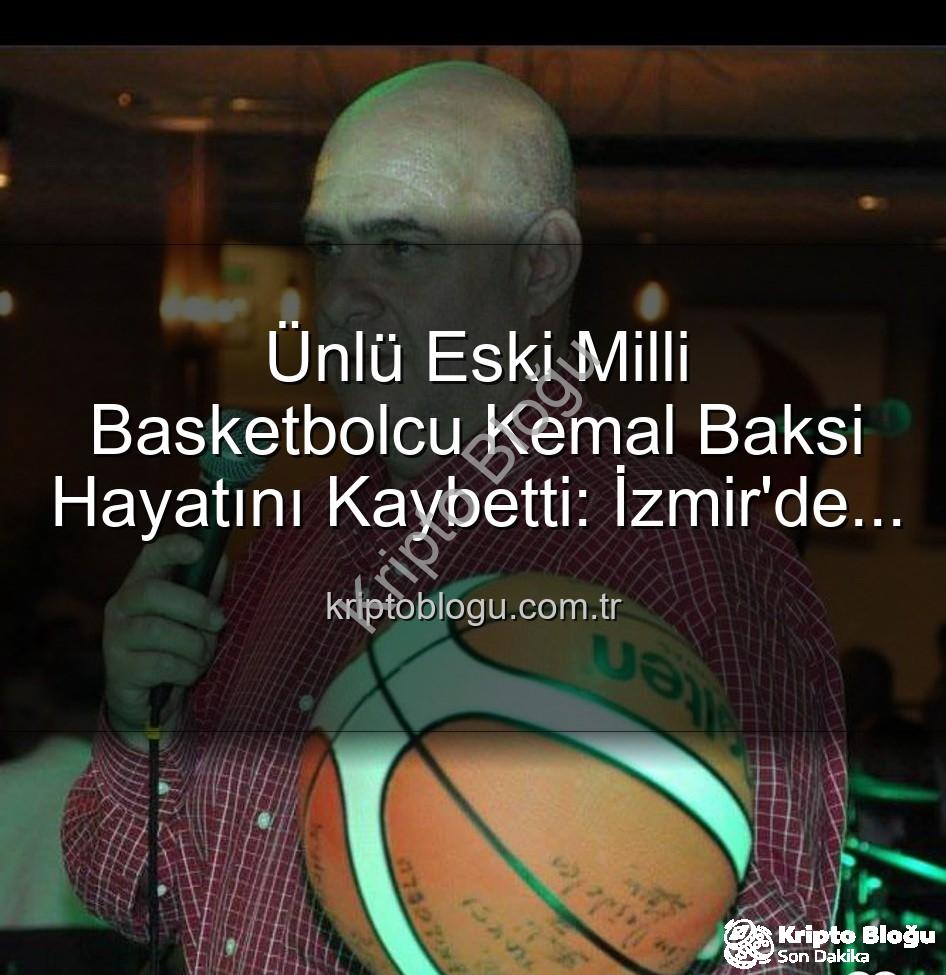 Kemal Baksi - Ünlü Eski Milli Basketbolcu Kemal Baksi Hayatını Kaybetti: İzmir'de Şok Eden Balkon Kazası