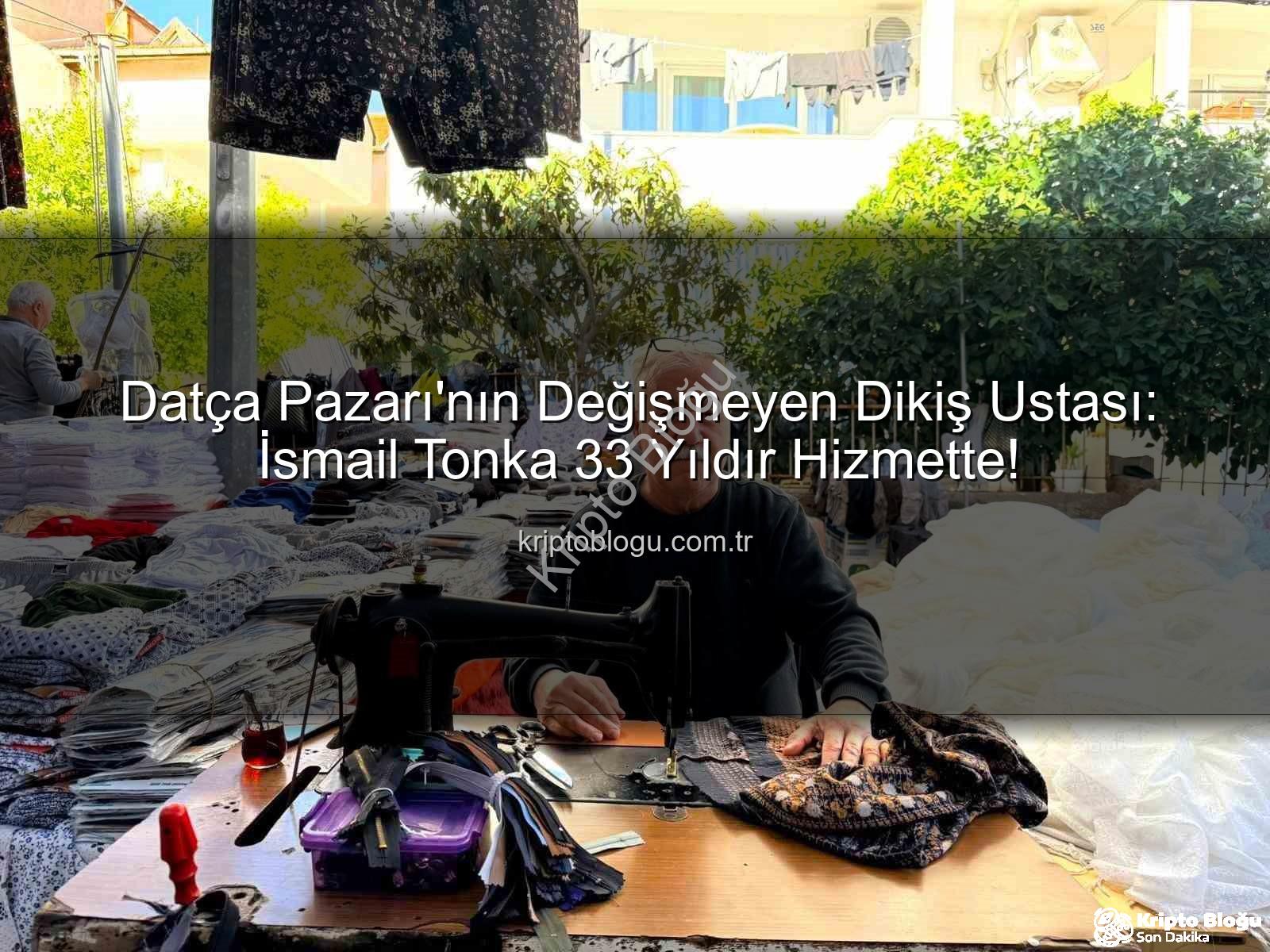 Datça Pazarı dikiş ustası - Datça Pazarı'nın Değişmeyen Dikiş Ustası: İsmail Tonka 33 Yıldır Hizmette!