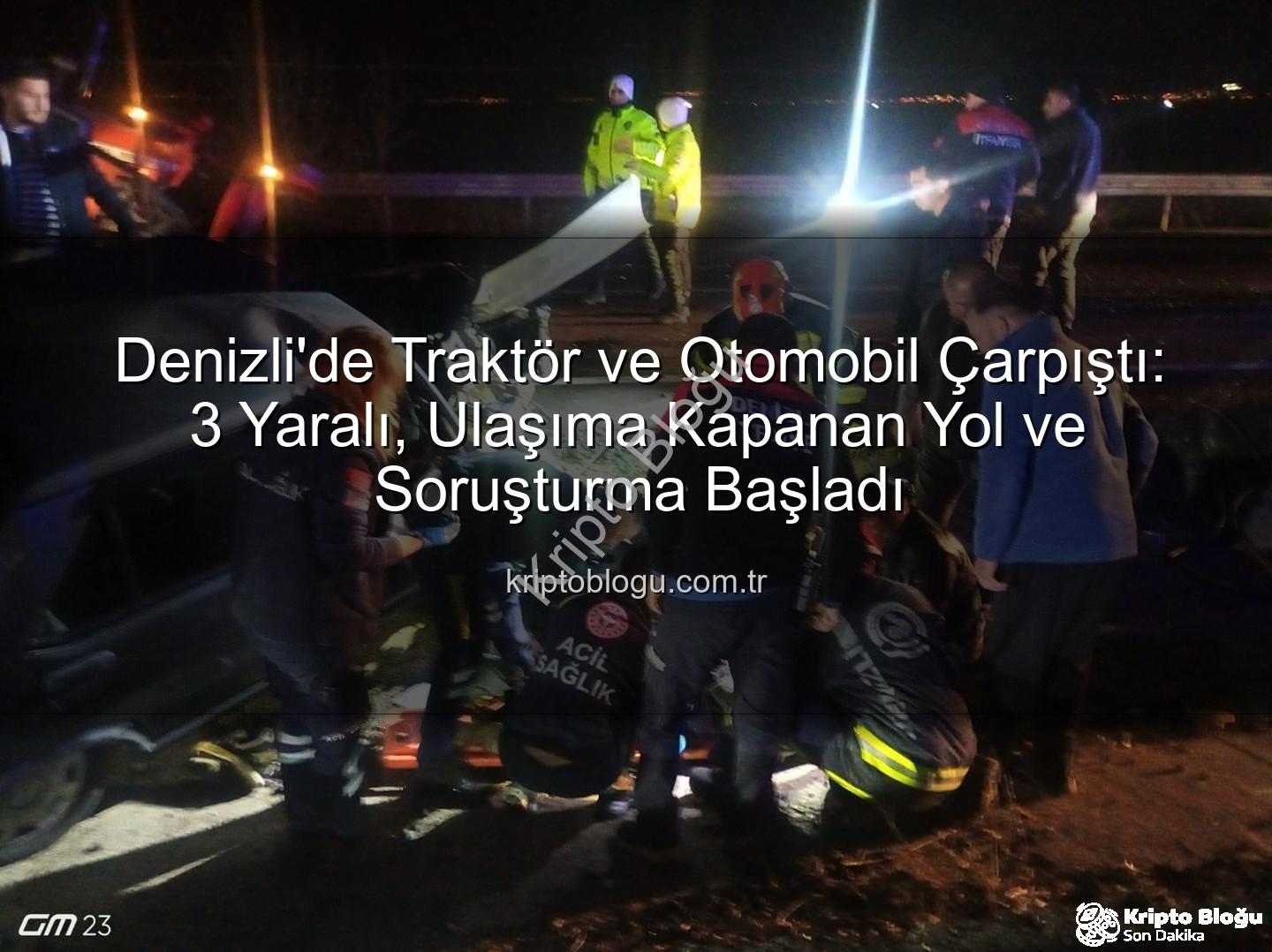 Denizli trafik kazası - Denizli'de Traktör ve Otomobil Çarpıştı: 3 Yaralı, Ulaşıma Kapanan Yol ve Soruşturma Başladı
