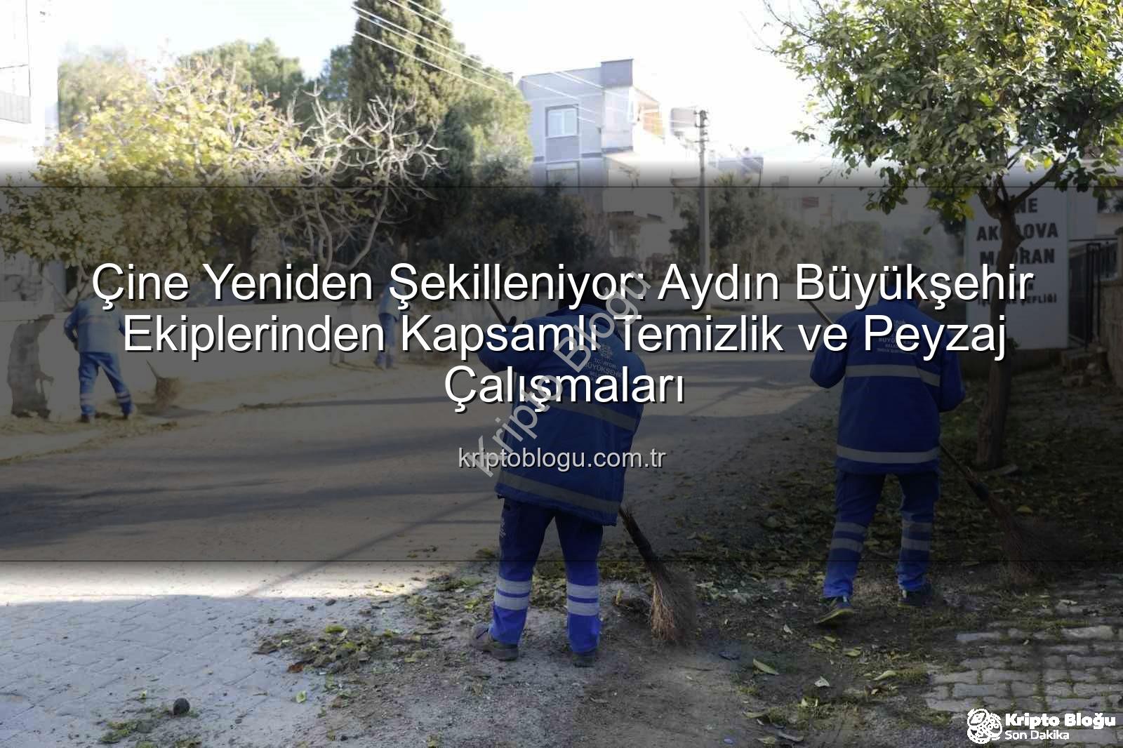 Çine temizlik bakım - Çine Yeniden Şekilleniyor: Aydın Büyükşehir Ekiplerinden Kapsamlı Temizlik ve Peyzaj Çalışmaları