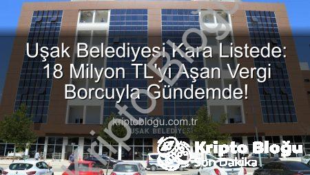 Uşak Belediyesi Kara Listede: 18 Milyon TL’yi Aşan Vergi Borcuyla Gündemde!