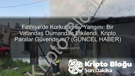 Fethiye’de Korkutan Ev Yangını: Bir Kişi Dumandan Zehirlendi, Detaylar Kriptoblogu.com.tr’de!