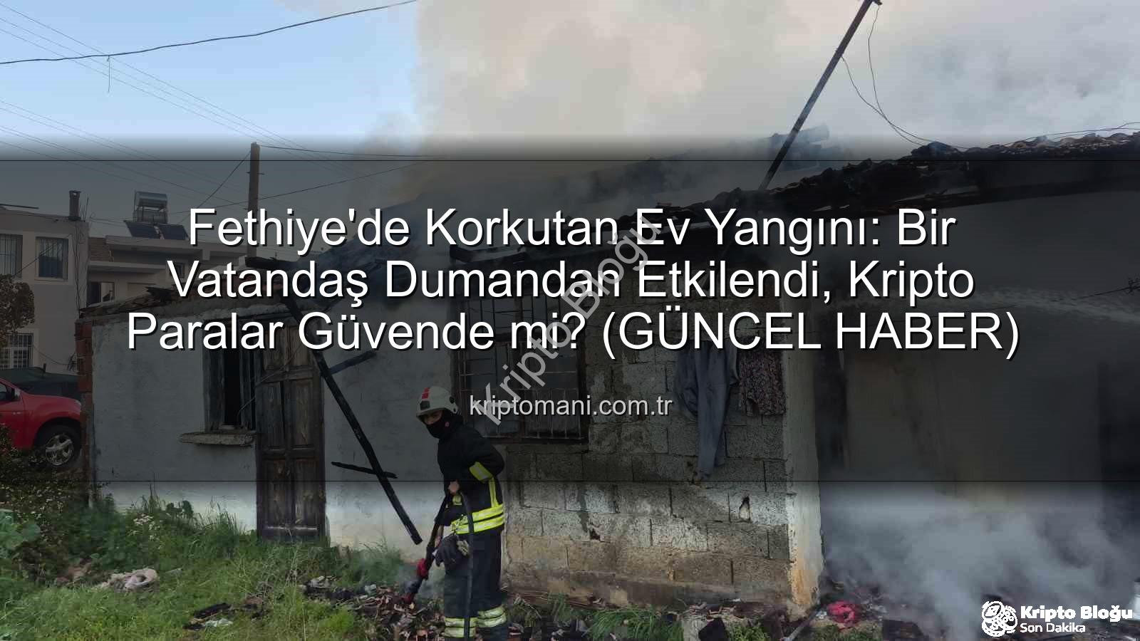 Fethiye ev yangını - Fethiye'de Korkutan Ev Yangını: Bir Kişi Dumandan Zehirlendi, Detaylar Kriptoblogu.com.tr'de!