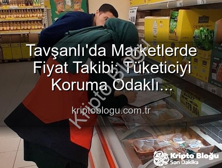 market fiyat takibi - Tavşanlı'da Marketlerde Fiyat Takibi: Tüketiciyi Koruma Odaklı Denetimler Devam Ediyor