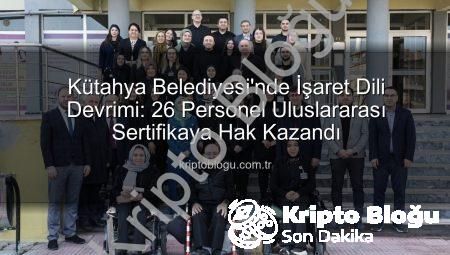 Kütahya Belediyesi’nde İşaret Dili Devrimi: 26 Personel Uluslararası Sertifikaya Hak Kazandı