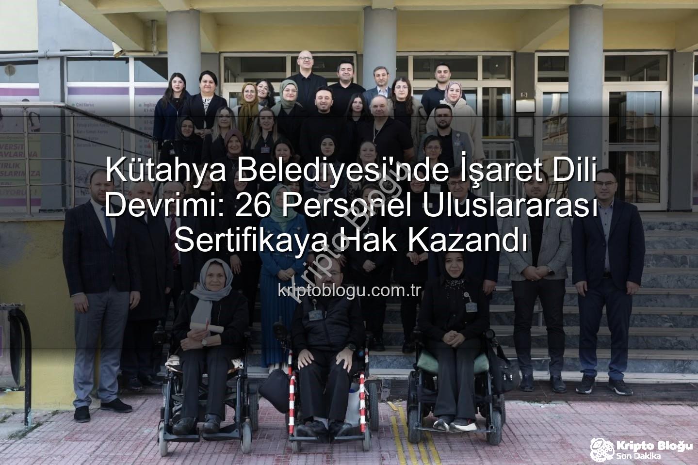 işaret dili eğitimi - Kütahya Belediyesi'nde İşaret Dili Devrimi: 26 Personel Uluslararası Sertifikaya Hak Kazandı