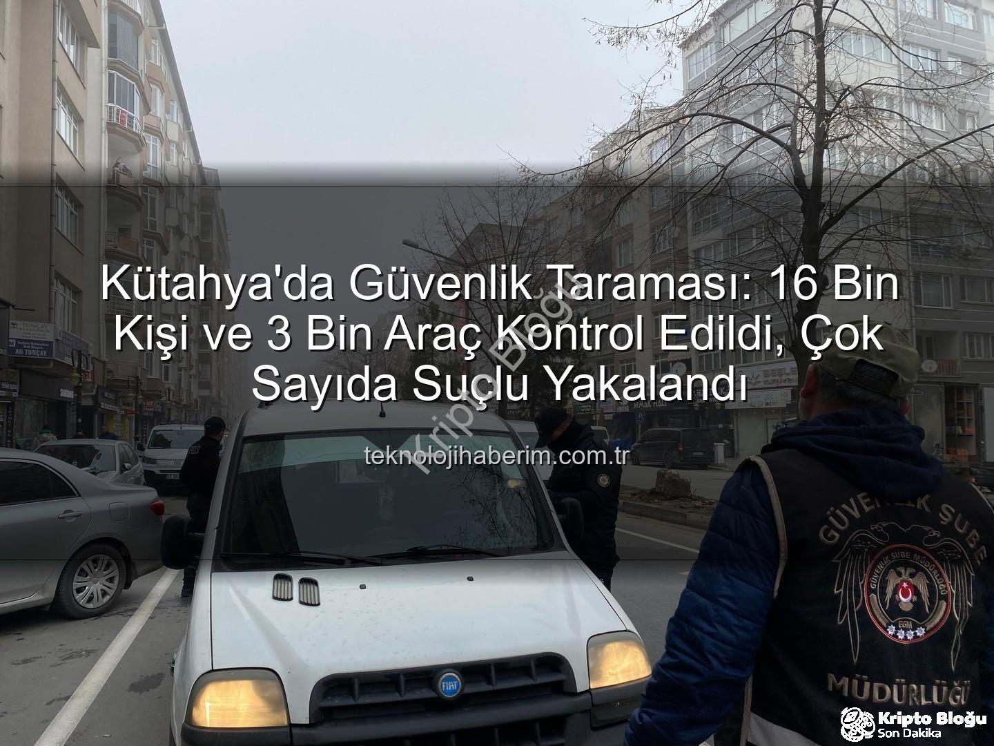Kütahya asayiş uygulaması - Kütahya'da Nefes Kesen Operasyon: 16 Bin Kişi Sorgulandı, Suçlulara Göz Açtırılmadı!
