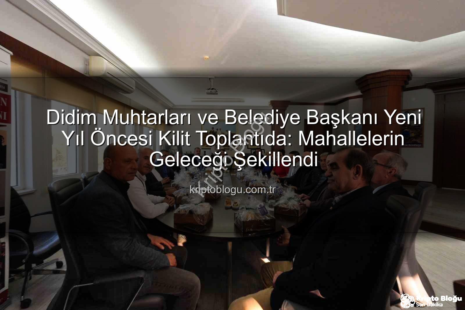 Didim muhtarları - Didim Muhtarları ve Belediye Başkanı Yeni Yıl Öncesi Kilit Toplantıda: Mahallelerin Geleceği Şekillendi