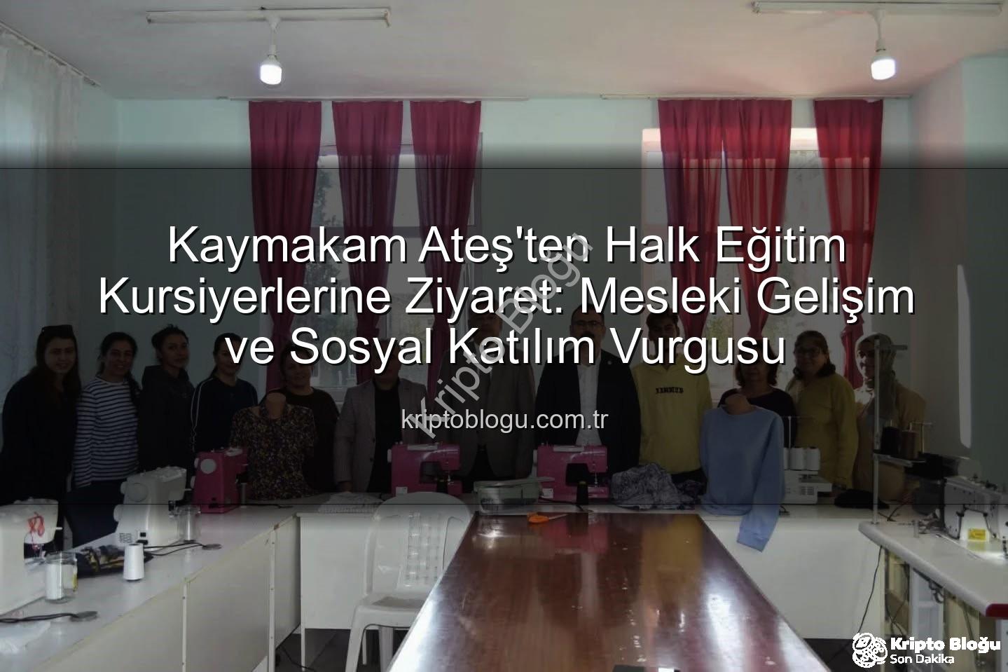 halk eğitim kursiyerleri - Kaymakam Ateş'ten Halk Eğitim Kursiyerlerine Ziyaret: Mesleki Gelişim ve Sosyal Katılım Vurgusu