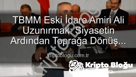 TBMM Eski İdare Amiri Ali Uzunırmak: Siyasetin Ardından Toprağa Dönüş ve Bereketli Hasat Zamanı