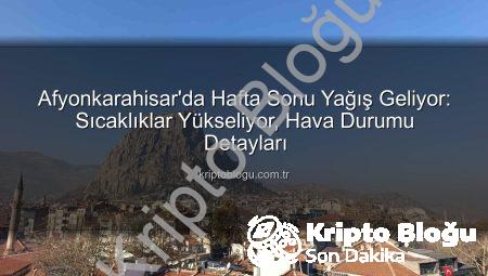 Afyonkarahisar’da Hafta Sonu Yağış Geliyor: Sıcaklıklar Yükseliyor, Hava Durumu Detayları