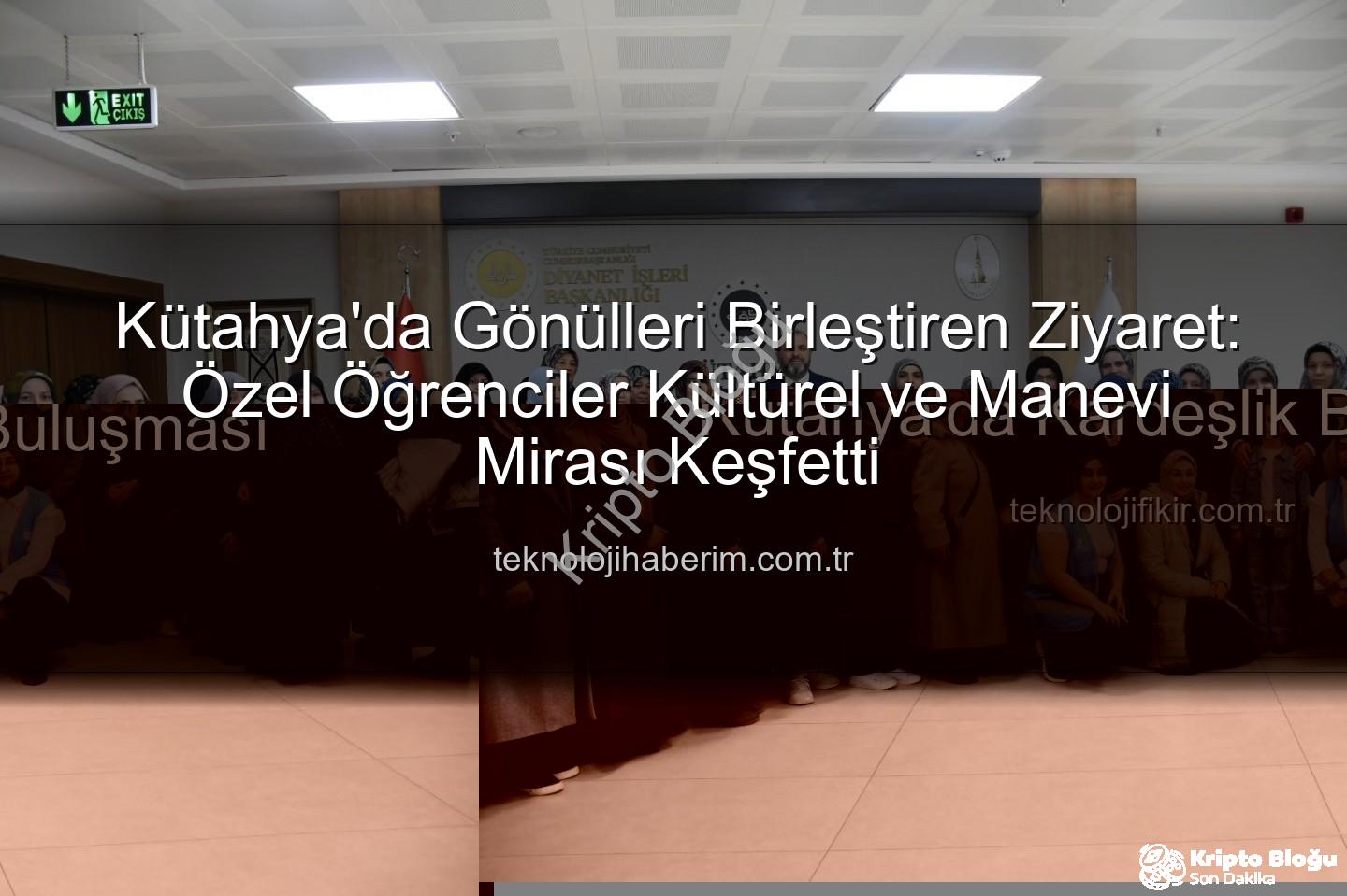 özel öğrenciler kültürel gezi - Kütahya'da Özel Öğrencilerden Anlamlı Kültürel ve Manevi Keşif