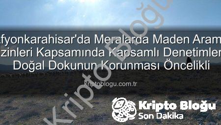 Afyonkarahisar’da Meralarda Maden Arama İzinleri Kapsamında Kapsamlı Denetimler: Doğal Dokunun Korunması Öncelikli