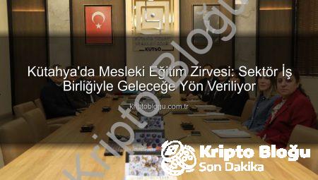Kütahya’da Mesleki Eğitim Zirvesi: Sektör İş Birliğiyle Geleceğe Yön Veriliyor