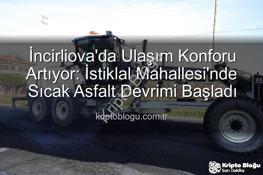 İncirliova ulaşım - İncirliova'da Ulaşım Konforu Artıyor: İstiklal Mahallesi'nde Sıcak Asfalt Devrimi Başladı