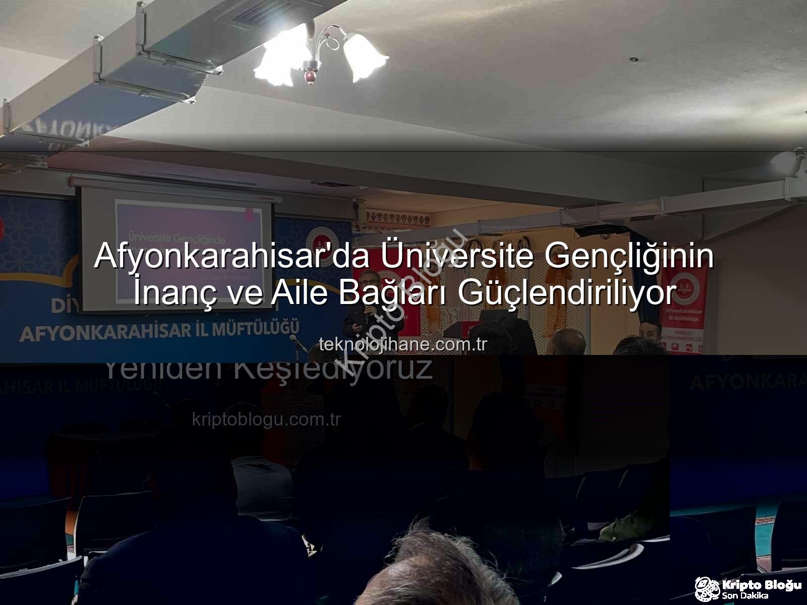 üniversite gençliğinde inanç ve aile - Afyonkarahisar'da Üniversite Gençliğinde İnanç ve Aile Semineri: Değerlerimizi Yeniden Keşfediyoruz