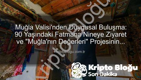Muğla Valisi’nden Duygusal Buluşma: 90 Yaşındaki Fatmana Nineye Ziyaret ve “Muğla’nın Değerleri” Projesinin Sıcak Anları