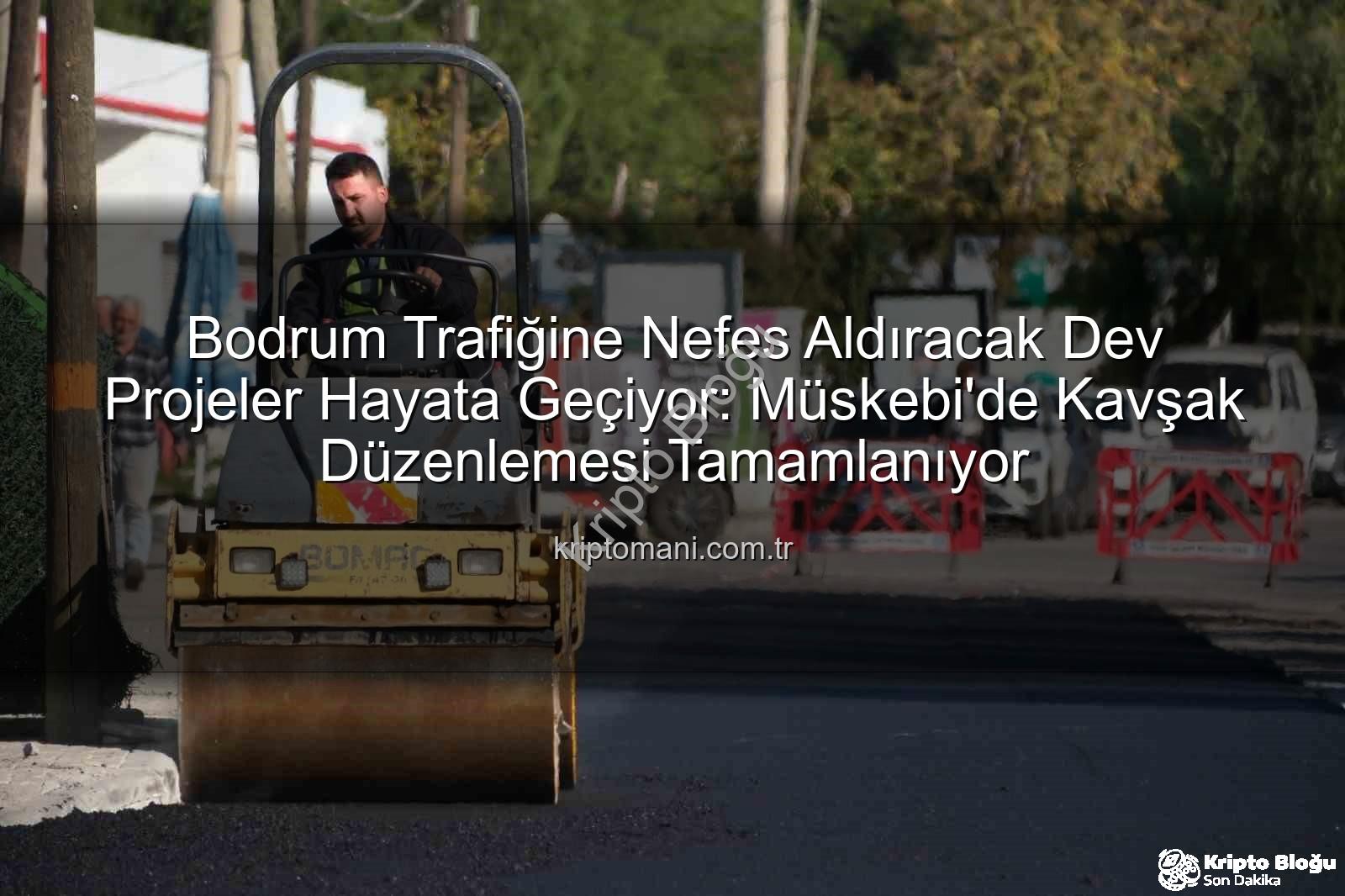 Bodrum trafik projeleri - Bodrum Trafiği Nefes Alıyor: Yeni Kavşak Düzenlemeleri ve Yol Projeleri Hayata Geçiyor