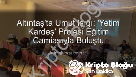 Altıntaş’ta Umut Işığı: ‘Yetim Kardeş’ Projesi Eğitim Camiasıyla Buluştu