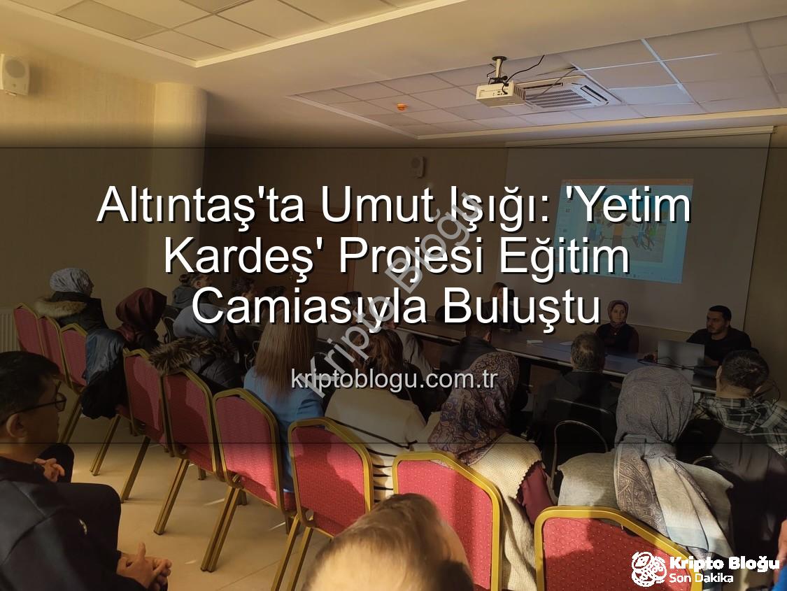 Yetim Kardeş Projesi - Altıntaş'ta Umut Işığı: 'Yetim Kardeş' Projesi Eğitim Camiasıyla Buluştu