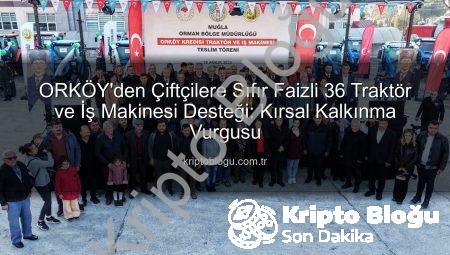 ORKÖY’den Çiftçilere Sıfır Faizli 36 Traktör ve İş Makinesi Desteği: Kırsal Kalkınma Vurgusu
