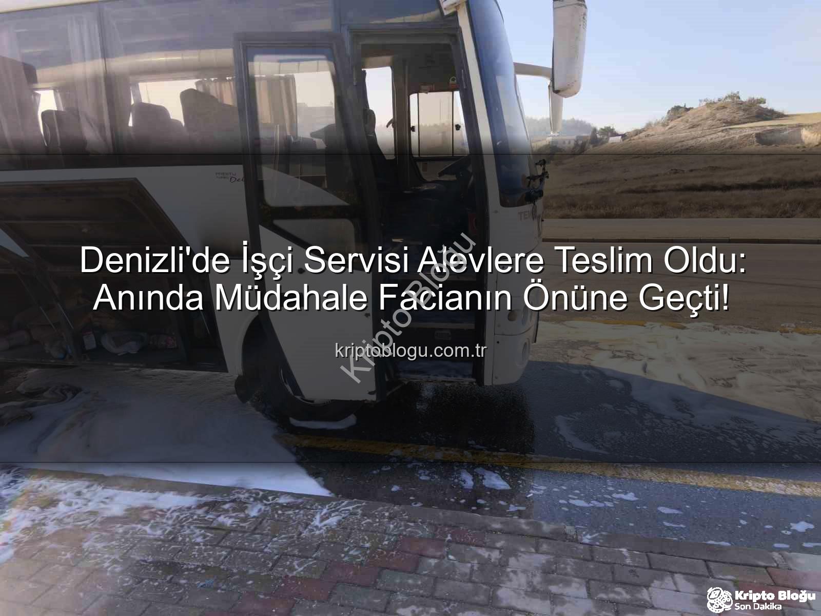 işçi servisi yangını - Denizli'de İşçi Servisi Alevlere Teslim Oldu: Anında Müdahale Facianın Önüne Geçti!
