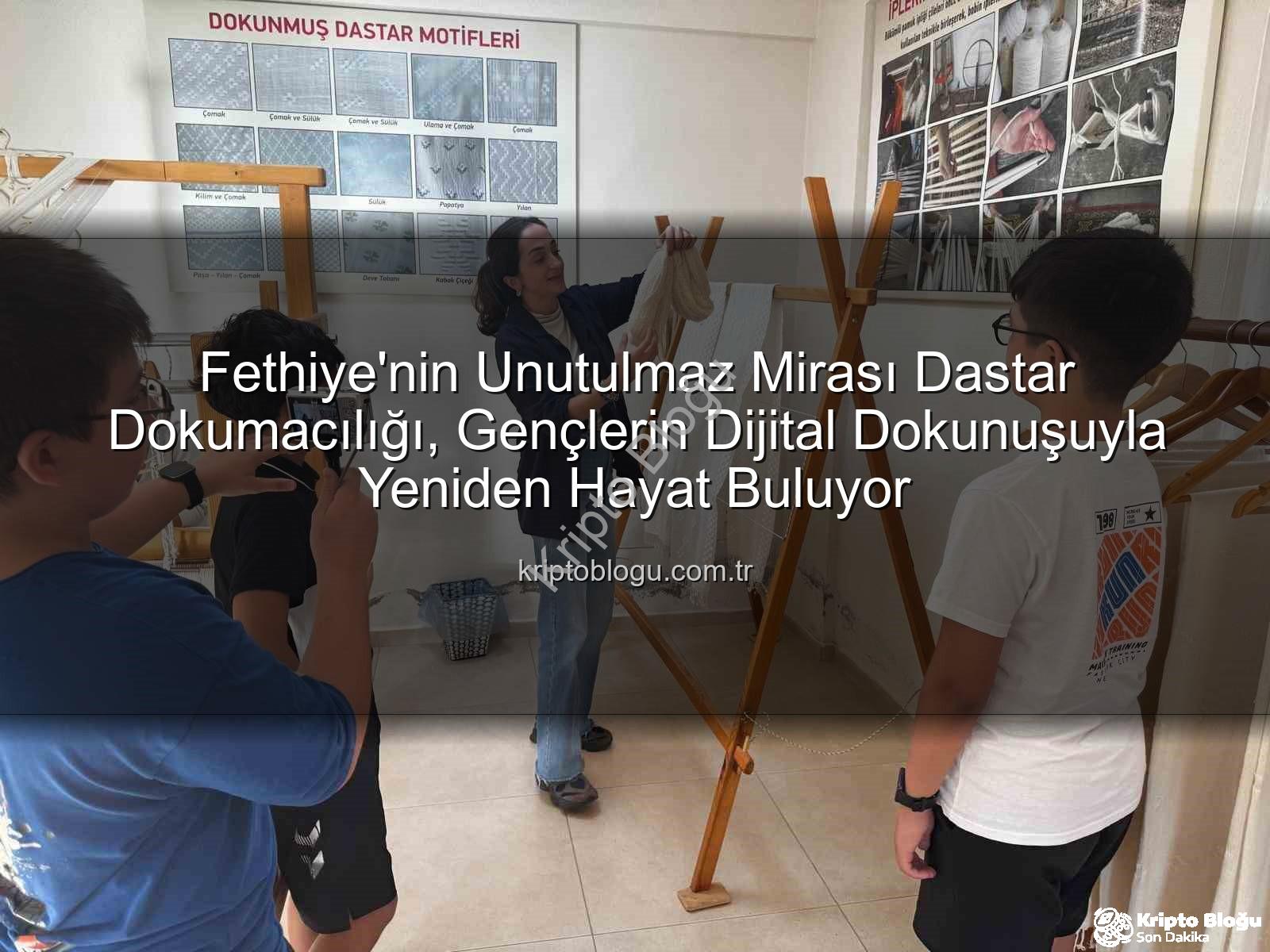 dastar dokumacılığı - Fethiye'nin Unutulmaz Mirası Dastar Dokumacılığı, Gençlerin Dijital Dokunuşuyla Yeniden Hayat Buluyor