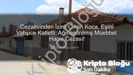 Cezaevinden İzinli Çıkan Koca, Eşini Vahşice Katletti: Ağırlaştırılmış Müebbet Hapis Cezası!