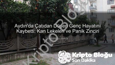 Aydın’da Çatıdan Düşen Genç Hayatını Kaybetti: Kan Lekeleri ve Panik Zinciri